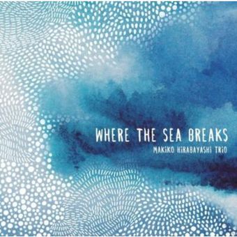 Makiko Hirabayashi Trio – Where the Sea Breaks